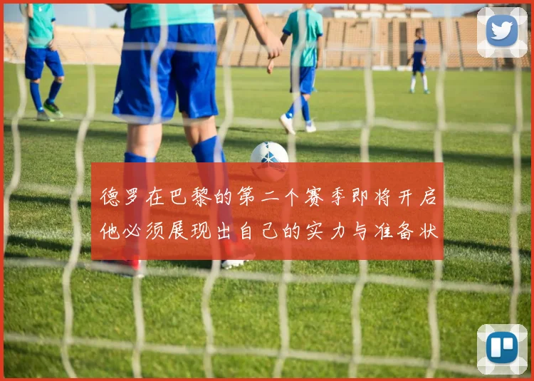 德罗在巴黎的第二个赛季即将开启他必须展现出自己的实力与准备状态