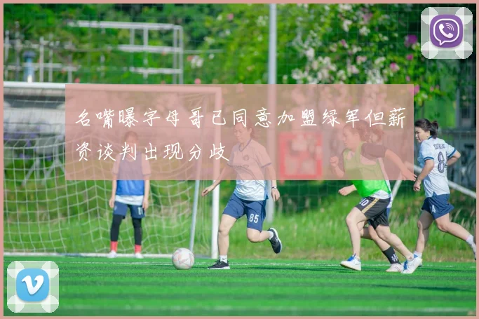 名嘴曝字母哥已同意加盟绿军但薪资谈判出现分歧