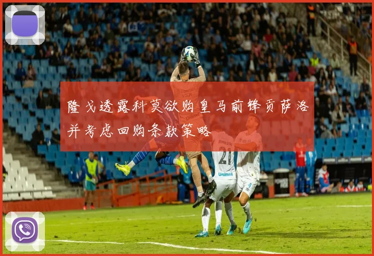 隆戈透露科莫欲购皇马前锋贡萨洛并考虑回购条款策略