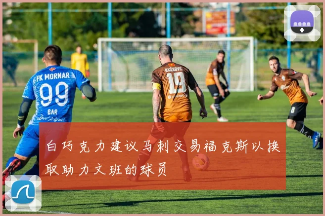 白巧克力建议马刺交易福克斯以换取助力文班的球员
