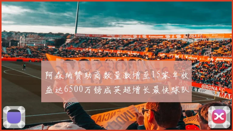 阿森纳赞助商数量激增至15家年收益达6500万镑成英超增长最快球队