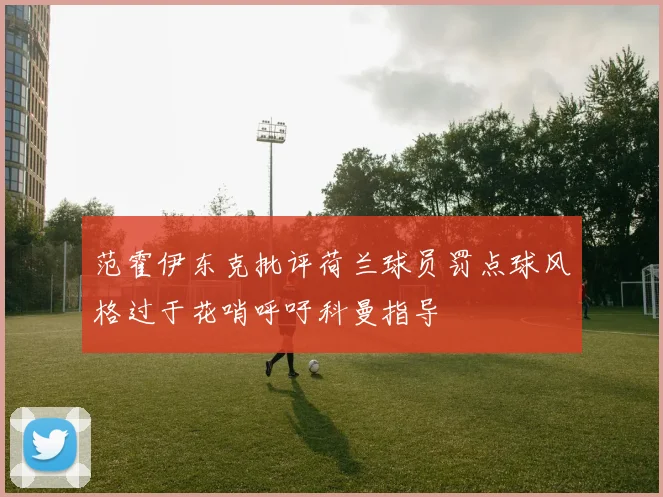 范霍伊东克批评荷兰球员罚点球风格过于花哨呼吁科曼指导