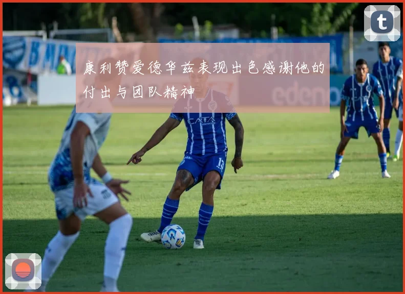 康利赞爱德华兹表现出色感谢他的付出与团队精神