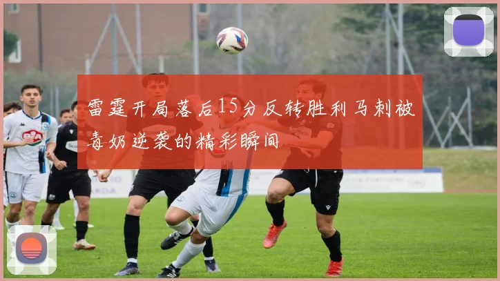 雷霆开局落后15分反转胜利马刺被毒奶逆袭的精彩瞬间