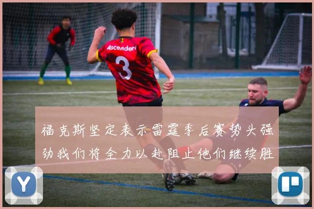 福克斯坚定表示雷霆季后赛势头强劲我们将全力以赴阻止他们继续胜利